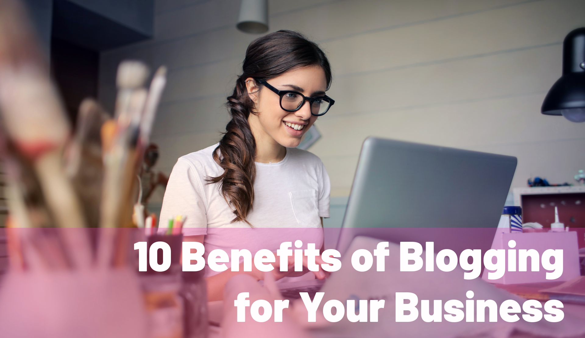 ‘Do We Need a Blog?’ 10 Benefits of Blogging for Your Business
